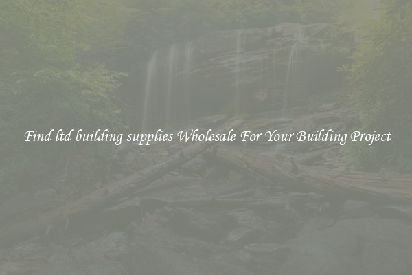 Find ltd building supplies Wholesale For Your Building Project