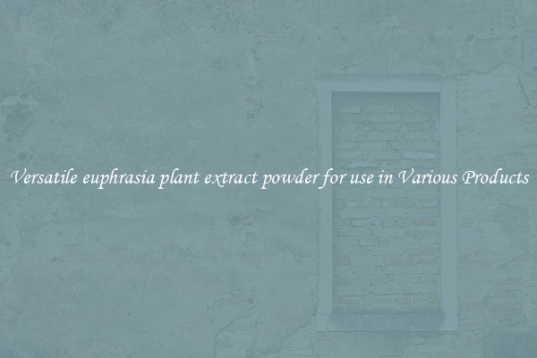Versatile euphrasia plant extract powder for use in Various Products