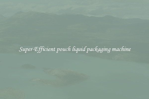 Super-Efficient pouch liquid packaging machine