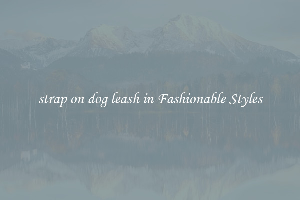strap on dog leash in Fashionable Styles