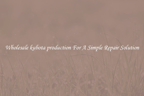 Wholesale kubota production For A Simple Repair Solution