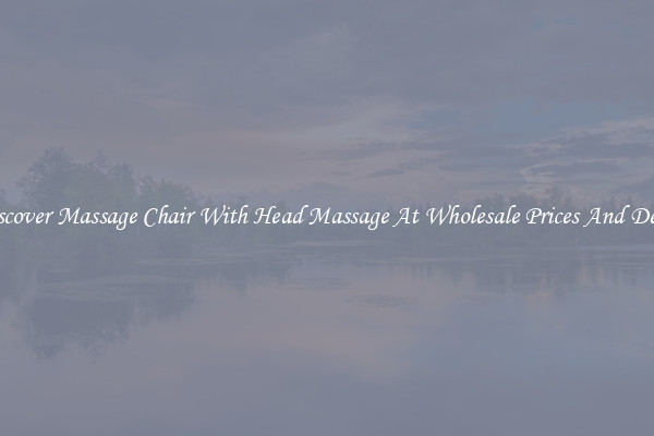 Discover Massage Chair With Head Massage At Wholesale Prices And Deals