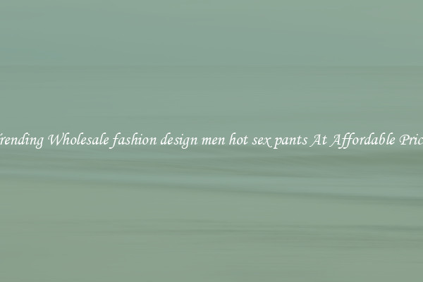 Trending Wholesale fashion design men hot sex pants At Affordable Prices