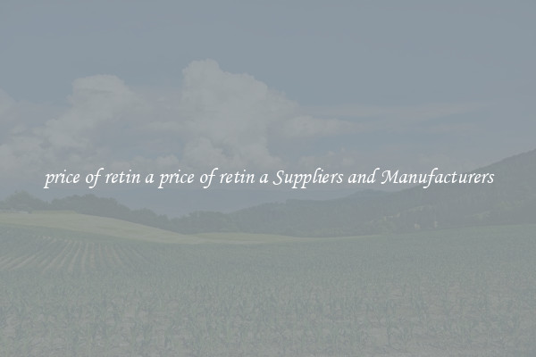 price of retin a price of retin a Suppliers and Manufacturers