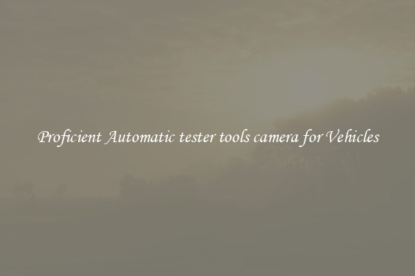Proficient Automatic tester tools camera for Vehicles
