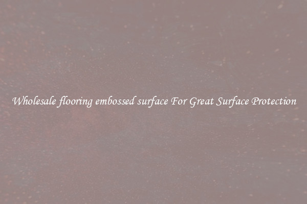 Wholesale flooring embossed surface For Great Surface Protection