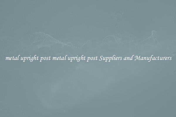 metal upright post metal upright post Suppliers and Manufacturers