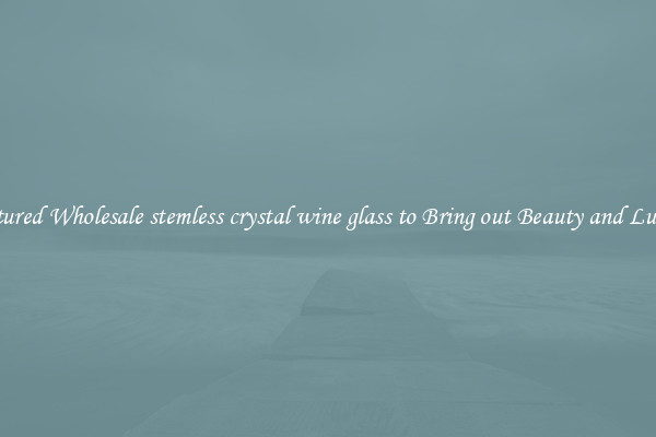Featured Wholesale stemless crystal wine glass to Bring out Beauty and Luxury