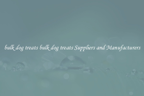 bulk dog treats bulk dog treats Suppliers and Manufacturers