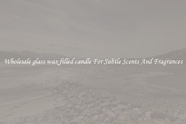 Wholesale glass wax filled candle For Subtle Scents And Fragrances
