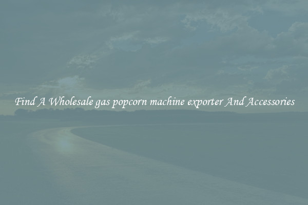 Find A Wholesale gas popcorn machine exporter And Accessories