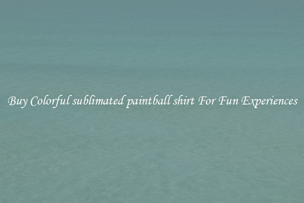 Buy Colorful sublimated paintball shirt For Fun Experiences