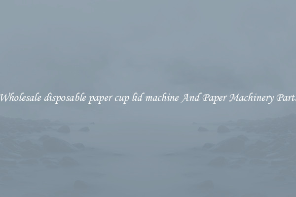 Wholesale disposable paper cup lid machine And Paper Machinery Parts