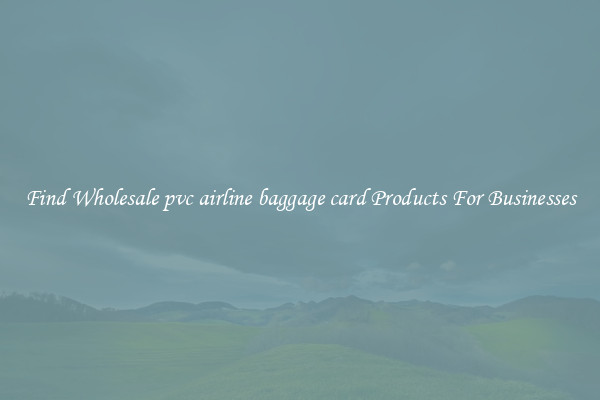 Find Wholesale pvc airline baggage card Products For Businesses