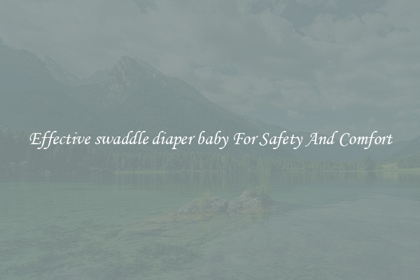 Effective swaddle diaper baby For Safety And Comfort